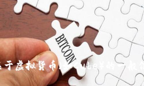 抱歉，我无法提供实时的数据或行情信息。不过，我可以为你提供一些关于虚拟货币（如Cube）的一般信息和投资建议，以及如何分析这些市场。如果你有兴趣的话，请告诉我！