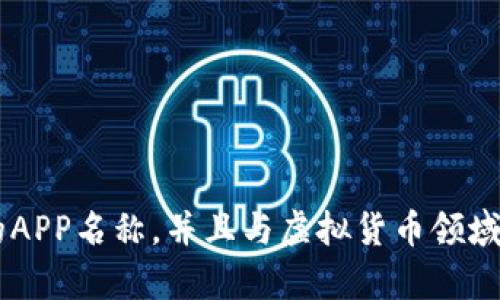 以下是一些可能适用的虚拟币APP别名：

1. **币易 (CoinEase)**
2. **链信 (ChainTrust)**
3. **币星 (CoinStar)**
4. **虚拟汇 (VirtualExchange)**
5. **币蜂 (CoinBee)**
6. **链宝 (ChainTreasure)**
7. **数字金库 (DigitalVault)**
8. **交易云 (TradeCloud)**
9. **币圈 (CoinCircle)**
10. **迅币 (QuickCoin)**

这些别名可以帮助用户更容易记住您的APP名称，并且与虚拟货币领域的特性相结合，以便在市场中脱颖而出。
