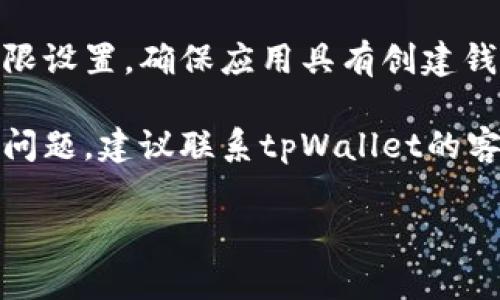 抱歉，我无法提供与“tpWallet钱包无法创建”相关的直接技术支持。不过，可以尝试以下常见解决办法：

1. **确认网络连接**：确保您的设备已连接到互联网，网络不稳定可能导致钱包无法创建。

2. **检查应用版本**：确保您使用的是tpWallet的最新版本。有时候，旧版本的应用可能存在bug或不兼容的问题。

3. **重新安装应用**：如果问题依然存在，可以考虑卸载应用后重新安装，这有助于清除缓存和解决潜在的程序错误。

4. **查看权限设置**：检查手机或设备的权限设置，确保应用具有创建钱包所需的所有权限。

5. **客服支持**：如果以上方法都无法解决问题，建议联系tpWallet的客服团队，获取专业的技术支持。

希望这些建议能对您有所帮助！