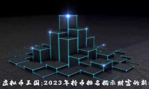  
探索虚拟币王国：2023年持币排名揭示财富的新机遇