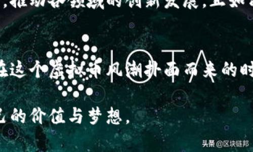   探索搜狐虚拟币的未来：如何把握数字货币的新机遇 / 
 guanjianci 搜狐虚拟币, 数字货币, 投资机会 /guanjianci 

引言：未来已来，数字货币的浪潮席卷而来
在这个瞬息万变的时代，我们走过了从纸币到电子支付的转变，如今，数字货币以其独特的魅力重塑着我们的经济版图。搜狐虚拟币，作为这一浪潮中的重要一员，正不断吸引着人们的关注。这种新兴的数字资产，不仅关乎投资，更是一种全新的理念和思维方式。那么，究竟什么是搜狐虚拟币？它所蕴含的价值又如何激发我们的投资热情？

什么是搜狐虚拟币？
搜狐虚拟币是搜狐公司为其数字平台生态系统所推出的一种数字货币，旨在为用户提供更为便捷和优质的服务体验。它不仅可以用于搜狐各大产品与服务的在线支付，还能在数字内容、游戏以及社交网络等多个领域实现流通。这种虚拟币如晨光中的露珠，闪烁着无穷的可能性，等待着每一个有梦想的投资者去探索。

搜狐虚拟币的运作机制
在深入了解搜狐虚拟币之前，我们需要先理清它的基本运作机制。搜狐虚拟币的发行及交易依赖于区块链技术，这一技术如同一条涓涓细流，将所有交易行为串联在一起，确保其透明与安全。用户可以通过在搜狐平台上完成特定任务、参与活动等方式获得虚拟币，积累的过程宛如收集晨霜中的珍珠，点滴汇聚，最终成就一片璀璨。

搜狐虚拟币如何提升用户体验
作为一种新兴的支付工具，搜狐虚拟币不仅为用户带来了便捷的支付手段，更通过丰富的应用场景提升了整体体验。例如，用户在观看搜狐视频时，若想跳过广告，可以选择用搜狐虚拟币进行支付，享受无缝的观影体验。这种灵活的转变让传统的消费模式焕发出新的活力，仿佛是晨雾中的老桥，连接着过去与未来。

投资搜狐虚拟币的潜在机遇
对于投资者而言，搜狐虚拟币的推出无疑意味着一条新兴的投资机会之路。随着数字币市场的不断发展，越来越多的投资者开始关注这一领域。搜狐作为国内知名的互联网企业，拥有深厚的用户基础，虚拟币的价值自然不容小觑。然而，机遇的背后也潜藏着风险，若想在这条道路上乘风破浪，就需谨慎评估。

如何评估搜狐虚拟币的投资价值
在考虑投资搜狐虚拟币时，建议投资者从几个方面入手，合纵连横，全面评估。首先，了解搜狐的商业模式及未来发展战略，正如航海者需明白星图，以确保方向明确。其次，分析虚拟币在市场中的流动性和需求潜力，对于变幻莫测的市场，洞悉其中的脉络至关重要。最后，关注相关政策动态，尤其是国家对数字货币的监管态度，这影像着整个行业的未来走向。

搜狐虚拟币的社会影响
搜狐虚拟币的出现，不仅改变了个人用户的消费习惯，还对整个社会的经济发展方式产生了深远的影响。它助力了数字经济的繁荣，将传统行业与新兴技术相结合，推动各领域的创新发展。正如清晨的第一缕阳光照耀在大地上，推动万物复苏，让我们对未来的数字生态充满期待。

结语：拨开晨雾，拥抱数字未来
搜狐虚拟币的推出是时代发展的必然产物，彰显了互联网经济的无限可能。对于每一个有着未来愿景的人而言，它既是财富的象征，更是全新思维与创新的代表。在这个虚拟币风潮扑面而来的时代，我们需要勇于尝试、不断学习，抓住属于自己的机遇。在这条充满挑战与希望的道路上，拨开晨雾，迎接数字未来，让我们一起见证这场跨越时空的财富盛宴。

无论您是投资新手，还是经验丰富的数字货币老手，都会在搜狐虚拟币的旅程中找到自己的位置。希望每一个人都能在这场数字转型的大潮中，抓住机会，实现自己的价值与梦想。