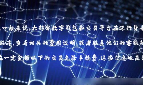 关于tpWallet闪兑是否需要手续费的问题，具体情况取决于tpWallet的收费政策和用户所在的地区。一般来说，大部分数字钱包和交易平台在进行货币转换或闪兑时，可能会收取一定的手续费。这些手续费通常用于支付网络交易费用、平台运营成本等。

如果您希望了解tpWallet闪兑的具体手续费情况，建议您直接登录tpWallet的官方网站或移动应用程序，查看相关的费用说明，或者联系他们的客服热线以获取准确的信息。

同时，也可以关注tpWallet的公告和更新，有时他们会针对特定时期提供注册用户的优惠活动，或者在一定金额以下的交易免除手续费，这些信息也是很有价值的。

总之，了解清楚手续费的具体细则，有助于您在使用tpWallet进行闪兑时作出更明智的决策。