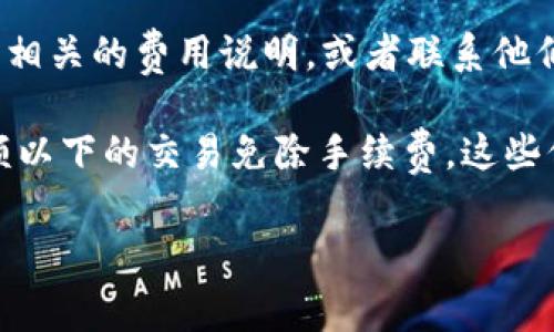 关于tpWallet闪兑是否需要手续费的问题，具体情况取决于tpWallet的收费政策和用户所在的地区。一般来说，大部分数字钱包和交易平台在进行货币转换或闪兑时，可能会收取一定的手续费。这些手续费通常用于支付网络交易费用、平台运营成本等。

如果您希望了解tpWallet闪兑的具体手续费情况，建议您直接登录tpWallet的官方网站或移动应用程序，查看相关的费用说明，或者联系他们的客服热线以获取准确的信息。

同时，也可以关注tpWallet的公告和更新，有时他们会针对特定时期提供注册用户的优惠活动，或者在一定金额以下的交易免除手续费，这些信息也是很有价值的。

总之，了解清楚手续费的具体细则，有助于您在使用tpWallet进行闪兑时作出更明智的决策。