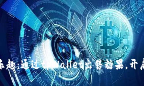 把握机遇，畅享乐趣：通过tpWallet出售糖果，开启你的创富之路！