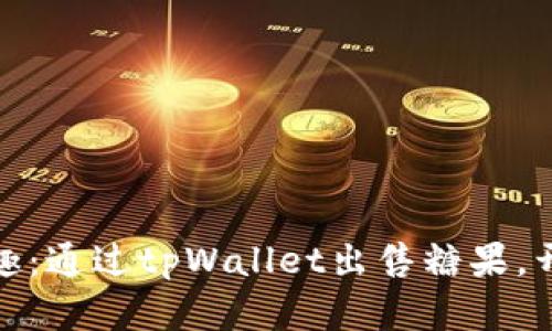 把握机遇，畅享乐趣：通过tpWallet出售糖果，开启你的创富之路！