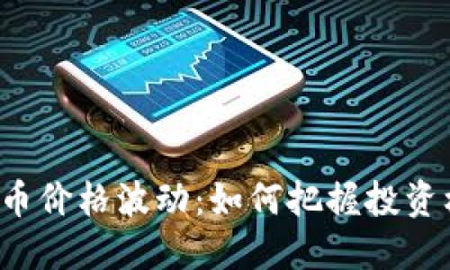 比特币价格波动：如何把握投资机会？