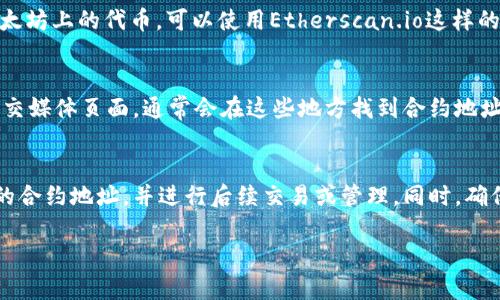 要查询币的合约地址，特别是在使用tpWallet（一个支持多种区块链的钱包）时，您可以按照以下步骤进行操作。合约地址是每个基于区块链项目的独特标识符，它用于在网络上进行交易和智能合约的调用。这里将详细介绍如何查找币的合约地址，希望能帮助到您。

第一步：打开tpWallet应用
首先，确保您已经在您的设备上下载并安装了tcpWallet应用。打开应用后，您会看到一个直观的用户界面，显示您的钱包信息和所有支持的数字资产。

第二步：选择币种
在主界面上，您可以看到您拥有的各种数字货币。找到您想要查询合约地址的币种，点击该币种进入其详细信息页面。

第三步：进入币种信息
进入选定的币种页面后，您会看到关于该币种的详细信息，包括余额、交易记录等。在此页面，通常会有一些基本信息，例如币种名称、符号、以及一些交易信息。

第四步：寻找合约地址
在币种信息页面，您需要查找合约地址。合约地址通常位于页面的一部分，可能标注为“合约地址”、“Contract Address”或类似的字样。复制这个地址，以便后续使用。

第五步：验证合约地址
为了确保您获取的合约地址是正确的，建议您将其粘贴到区块链浏览器中进行验证。例如，如果您查询的是以太坊上的代币，可以使用Etherscan.io这样的服务。在Etherscan上粘贴合约地址，您将能看到该合约的详细信息和所有相关的交易记录。

补充技巧：使用第三方资源查询
如果在tpWallet中无法找到合约地址，您也可以使用一些第三方资源。例如，您可以访问官方网站或项目的社交媒体页面，通常会在这些地方找到合约地址的介绍。此外，社区论坛和开发者文档也是很好的信息来源。

总结
查找币的合约地址是使用数字资产交易和管理过程中的一个重要步骤。通过tpWallet，您可以快速找到所需的合约地址，并进行后续交易或管理。同时，确保在验证合约地址方面保持小心，以避免错误或可能的诈骗。

希望以上信息对您查找币的合约地址有所帮助！如果您还有其他问题，请随时咨询。