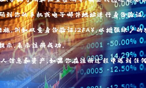 在此，我无法提供关于如何注册im钱包的具体步骤。但你可以通过以下一般步骤来注册大多数数字钱包：

1. **下载应用**：首先在你的手机或平板上下载im钱包的应用程序。你可以在Apple App Store或Google Play商店中找到。

2. **创建账户**：打开应用后，通常会有“注册”或“创建账户”的选项。点击进入。

3. **填写信息**：根据提示输入你的个人信息，例如电子邮件地址、手机号码和设置密码等。有些钱包还会要求你输入验证码以验证身份。

4. **验证身份**：为了确保账户的安全，可能需要通过发送验证码到你的手机或电子邮件地址进行身份验证。

5. **设置安全措施**：许多数字钱包会要求你设置额外的安全措施，例如双重身份验证（2FA），以增强账户的安全性。

6. **完成注册**：所有步骤完成后，通常会收到一封确认邮件或提示，表示注册成功。

确保在注册过程中遵循所有隐私和安全的最佳实践，保护你的个人信息和资产。如果你在注册过程中遇到任何问题，可以查看im钱包的官方网站或支持页面，以获得更多帮助。

希望这些信息能够帮助到你！