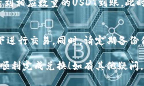 在tpWallet中将加密货币转换为USDT（通常简称为U）是一个相对简单的过程。以下是详细的步骤指导，帮助您顺利完成交易。

### 步骤1：打开tpWallet
首先，确保你已经在手机或设备上下载并安装了tpWallet应用程序。打开应用程序，并确保你的钱包已经正确设置，且可以访问其中的资产。

### 步骤2：选择你的资产
在tpWallet的主界面，你会看到你当前持有的各种加密货币。选择你希望兑换为USDT的币种。比如，如果你持有的是比特币（BTC）或者以太坊（ETH），在资产列表中点击相应的币种。

### 步骤3：进入兑换页面
点击选择的币种后，通常会有一个“兑换”或“交易”的选项。点击这个选项，你会被引导到兑换页面。在此页面中，你可以选择将哪种币种兑换成USDT。

### 步骤4：选择兑换金额
在兑换页面中，你需要输入你希望兑换的金额。可以手动输入，或者一些应用可能提供滑块工具，帮助你快速选择想要兑换的数额。在这个环节，tpWallet通常会显示你能得到的USDT数量，留意当前的汇率。

### 步骤5：确认交易
在确认所有信息后，仔细查看显示的交易汇率和所有费用。确认无误后，点击“确认”或“交易”按钮。请注意，交易可能需要一些时间来处理，具体时间视网络和平台的情况而定。

### 步骤6：等待交易完成
在进行兑换后，您可以在交易历史记录中查看转账状态。交易完成后，您将会在钱包中看到相应数量的USDT到账。此时，您可以选择将USDT保留在钱包中，或者再进行其他交易。

### 注意事项
在进行任何加密货币交易时，请确保您的网络连接是安全的，并避免在公共Wi-Fi环境下进行交易。同时，请定期备份你的钱包，以防丢失资产。

以上就是在tpWallet中将其他币种兑换为USDT的详细步骤。希望这些指导能够帮助你顺利完成兑换！如有其他疑问，欢迎随时询问。