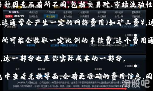在使用tpWallet进行加密货币兑换时，具体的手续费结构可能会因多种因素而有所不同，包括交易对、市场流动性、平台政策等。以下是一些常见的收费方式，你可以参考：

1. **网络手续费**：当你将ETH兑换为HT时，交易会在区块链上进行，这通常会产生一定的网络费用（如矿工费）。这个费用是由区块链网络决定的，可能会因网络拥堵情况而有所波动。

2. **交易所手续费**：如果tpWallet通过某个交易所进行兑换，交易所可能会收取一定比例的手续费。这个费用通常会根据交易量级别进行不同的收费。

3. **兑换差价**：在兑换过程中，可能会出现买价和卖价之间的差价，这一部分也是你实际成本的一部分。

建议在进行交易之前，详细查看tpWallet的费用说明或者直接在钱包中查看兑换界面，会有更准确的费用信息。同时，可以关注tpWallet社群或客服获取最新的手续费信息和兑换率。