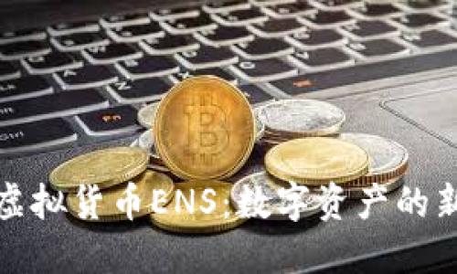 探索虚拟货币ENS：数字资产的新未来