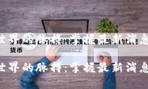 虚拟币世界的脉搏：掌握最新消息与资讯！

虚拟币世界的脉搏：掌握最新消息与资讯！
