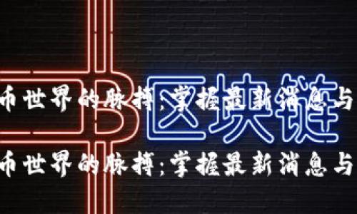 虚拟币世界的脉搏：掌握最新消息与资讯！

虚拟币世界的脉搏：掌握最新消息与资讯！