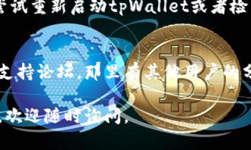 在tpWallet中更改网络名称的具体步骤可能会因版本或特定设置而有所不同。以下是一般的步骤指南，可以帮助你完成此任务：

### 步骤 1: 打开tpWallet
首先，确保你已经在你的设备上安装并打开了tpWallet应用程序。请确认你使用的是最新版本，以便获取最新的功能和修复。

### 步骤 2: 访问网络设置
在应用的主界面，通常你会看到一个“设置”或“网络”选项。点击这些选项以进入网络配置页面。不同的钱包可能会以不同的术语称呼此选项，比如“系统设置”或“网络管理”。

### 步骤 3: 选择要更改的网络
在网络设置页面中，你将看到一个列出了所有可用网络的列表。选择你想要更改名称的网络，比如“主网”或“测试网”。在某些情况下，你可能需要进入特定网络的详细信息页面才能进行更改。

### 步骤 4: 修改网络名称
在选定的网络页面中，通常会有一个编辑图标或者“修改”按钮。点击这个按钮，然后你就可以输入你想要的新网络名称。确保输入一个易于识别的名称，方便未来使用。

### 步骤 5: 保存更改
输入新名称后，确保点击“保存”或者“确认”按钮来保存你的设置。你可能会看到一个提示，确认你的更改已经被成功保存。

### 步骤 6: 检查更改
返回网络列表，检查你刚刚更改的网络名称是否成功更新。如果仍未更改，可以尝试重新启动tpWallet或者检查是否有其他错误。

### 额外提示
如果你在更改过程中遇到任何困扰，可以查看官方用户手册或访问tpWallet的支持论坛，那里有其他用户的分享和可能的解决方案。

希望这些步骤能够帮助你顺利修改tpWallet中的网络名称！如果还有其他问题，欢迎随时询问。