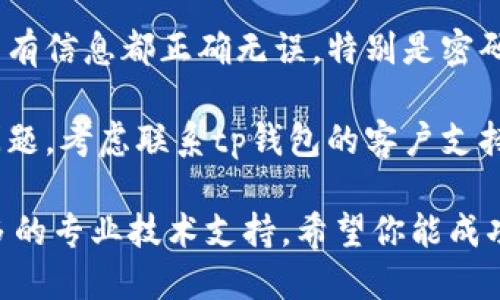 创建钱包失败可能出现的原因有很多种，因此可以尝试以下步骤来解决问题：

1. **检查网络连接**: 确保你当前的网络连接良好。有时网络不稳定可能导致钱包创建失败。

2. **更新软件**: 确保你使用的tp钱包软件是最新版本。如果不是，尝试更新到最新版本后再试一次。

3. **重启设备**: 有时简单的重启可以解决应用程序的问题。关闭设备再重新启动，随后重新尝试创建钱包。

4. **清除缓存**: 如果是在移动设备上，尝试清除tp钱包应用的缓存。进入设备设置，找到应用管理，选择tp钱包，清除缓存后再试。

5. **选择不同的创建方式**: 如果tp钱包提供了多种创建钱包的方法（例如，通过种子短语或私钥），可以尝试不同的方法来创建钱包。

6. **检查输入信息**: 确保在创建钱包时输入的所有信息都正确无误，特别是密码和其他安全信息。

7. **联系支持团队**: 如果以上步骤都无法解决问题，考虑联系tp钱包的客户支持团队，寻求他们的帮助。

如果这些办法仍然不能解决你的问题，可能需要更多的专业技术支持。希望你能成功创建钱包！