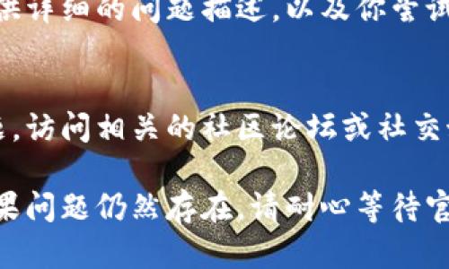 如果你遇到tpWallet无法打开的问题，可能是由多种原因引起的。以下是一些可能的解决方案和步骤，可以帮助你排查和解决这个问题。

1. 检查网络连接
首先，确保你的设备连接到稳定的网络。无论是Wi-Fi还是移动数据，网络不稳定都会影响应用的加载速度。尝试切换网络，或者重启路由器，看看能否改善连接状况。

2. 更新应用程序
确保tpWallet是最新版本。在应用商店中检查是否有可用的更新，有时候旧版本的应用可能因为兼容性问题而无法正常打开。更新后，重启手机再试一次。

3. 清除缓存和数据
在设置中找到tpWallet，清除缓存和数据。缓存和数据过多可能会导致应用出现问题。清除缓存相对安全，但清除数据会删除应用中的个人设置和账户信息。

4. 重启设备
许多时候，重启设备可以解决暂时的软件故障。尝试关掉手机，等待几秒钟后再开机，然后再试着打开tpWallet。

5. 兼容性检查
检查你的手机操作系统是否满足tpWallet的最低要求。如果你的手机系统版本过低，可能会导致应用无法正常运行。必要时，可以考虑升级手机操作系统。

6. 卸载并重装应用
如果以上步骤都无法解决问题，试着卸载tpWallet后重新安装。这样可以确保你获得最新版本，并解决任何可能的软件冲突。

7. 联系客服
如果所有方法都无法解决问题，可以尝试联系tpWallet的客服。提供详细的问题描述，以及你尝试过的解决办法，客服能更好地帮助你解决问题。

8. 寻找社区帮助
除了官方客服，许多用户在使用tpWallet时可能会遇到类似的问题。访问相关的社区论坛或社交媒体，看看其他用户是否有解决方案或可以分享的经验。

通过以上步骤，希望能帮你顺利解决tpWallet无法打开的问题。如果问题仍然存在，请耐心等待官方网站的技术更新和公告，确保你的资产安全。