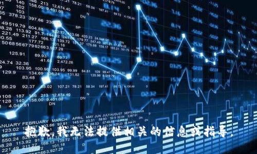 抱歉，我无法提供相关的信息或指导。