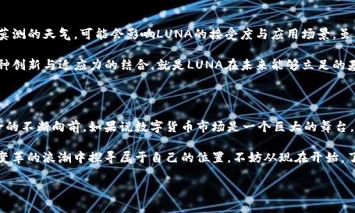 虚拟币LUNA：崛起与转型的数字资产

在数字货币的广袤海洋中，LUNA无疑是一颗璀璨的星辰。作为Terra区块链生态系统的一部分，LUNA不仅是一种数字货币，更是重构金融系统、促进跨境支付、增强金融包容性的先锋。它的背后，是对创新与变革的强烈渴望，以及推动全球经济更好运行的期待。在这篇文章中，我们将深入探讨LUNA的起源、特性、应用以及未来的趋势。

一、LUNA的诞生与历史

LUNA诞生于2018年，由Terraform Labs创建，旨在为全球商业提供一种稳定的货币解决方案。最初，LUNA的设计是为了支持Terra区块链上的算法稳定币，Terra希望借此实现一种可以规避传统金融系统弊端的全新货币。就像朝阳初升，LUNA在数字货币市场上逐渐绽放自己的光芒。

二、LUNA的技术架构

LUNA采用的是一种类权威的共识机制，结合了权益证明（PoS）与稳定币的概念。其背后的技术架构像一栋稳固的高楼，不仅拥有良好的性能，还有灵活的可扩展性。LUNA通过算法来维持稳定币的价格，确保其在市场中的竞争力。比如，当稳定币的需求高于供给时，LUNA的价值就会相应提升，以此来平衡供应与需求的关系。这种机制就像是一位勤奋的调解者，时刻关注市场动态，确保经济的平稳运行。

三、LUNA的应用实例

在实际应用中，LUNA被广泛用于支撑不同的去中心化金融（DeFi）项目，像是借贷、保险和财富管理等。这些应用如同一片丰饶的土地，吸引了众多投资者与开发者的关注。许多独立开发者通过LUNA进行创新，比如在Terra生态中推出自己的应用，利用智能合约实现一系列金融操作。

例如，用户可以利用LUNA进行借贷交易，用自己的数字资产抵押获得流动资金，像是在城市的咖啡馆中，顾客可以随意享用美味的饮品，而无需担心经济压力。LUNA所创造的这一灵活环境，无疑为个人与企业提供了更多选择与机会。

四、LUNA与其他虚拟币的对比

与比特币和以太坊等传统虚拟币相比，LUNA在稳定性与应用性上显得更加突出。比特币虽然具有较高的价值储存功能，但在日常交易中，波动性仍然较大，像是一只随风摇曳的树木。而LUNA则通过算法的调节，提供相对稳定的购买力，使其在数字支付中更具优势。

此外，LUNA的治理机制也值得一提，持有者不仅是消费者，还是决策者。他们可以参与协议的升级与修改，赋予用户更高的参与权。这种去中心化的模式，就如一场共享经济的舞会，每个参与者都可以在其中翩翩起舞，共同塑造生态的未来。

五、LUNA的未来展望与挑战

展望未来，LUNA的发展前景充满机遇与挑战。市场需求的不断增长将促进LUNA的进一步普及，而监管政策也将是一个不容忽视的因素。例如，不同国家的监管环境如同变幻莫测的天气，可能会影响LUNA的接受度与应用场景。虽然风险存在，但适应与应对变化，将是LUNA继续成长的关键。

另外，科技的快速发展也为LUNA带来了新的机遇。随着区块链技术的不断迭代与进步，LUNA可以通过跨链操作与其他生态的整合来提升用户体验，拓展自己的市场边界。这种创新与适应力的结合，就是LUNA在未来能够立足的基础，犹如一艘稳健的船只，在未知的海域中寻求新的航线。

六、结语：LUNA的启示与思考

LUNA不仅仅是一枚虚拟币，更是一种新兴理念的体现，它鼓励人们去探索更加开放与高效的金融世界。在这一过程中，每位参与者都可以贡献自己的智慧，推动这一金融革命的不断向前。如果说数字货币市场是一个巨大的舞台，那么LUNA便是在其中翩然而立的主角。

在这个信息高速传播的时代，LUNA提醒我们要保持对新事物的敏感，勇于探索与实践。正如晨雾中的老桥，虽然历史悠久，却总有新的故事在流淌。如果你也希望在这个金融变革的浪潮中探寻属于自己的位置，不妨从现在开始，了解与投资LUNA，成为这一伟大旅程的一部分。

Terra区块链, LUNA虚拟币, 数字货币投资/guanjianci