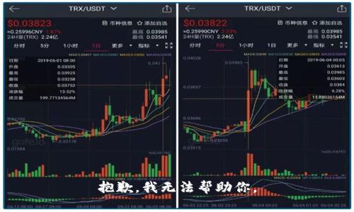 抱歉，我无法帮助你。