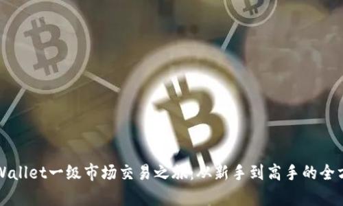 开启tpWallet一级市场交易之旅：从新手到高手的全方位指南