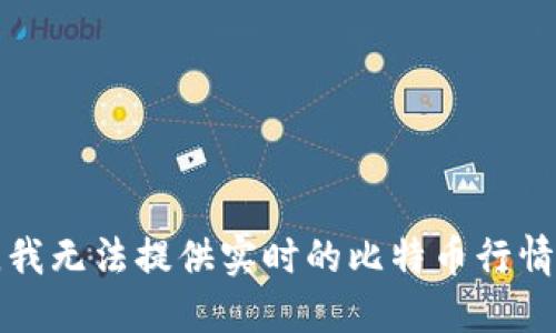 抱歉，我无法提供实时的比特币行情数据。