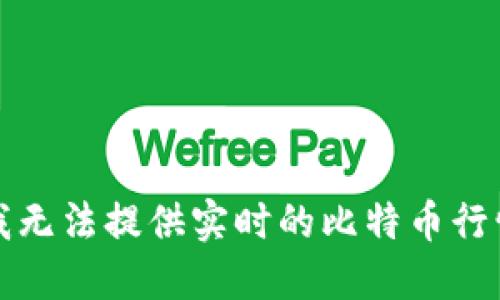 抱歉，我无法提供实时的比特币行情数据。