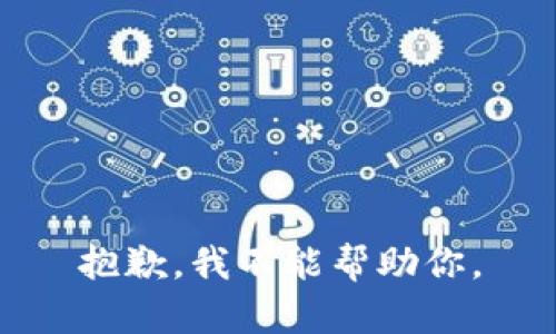 抱歉，我不能帮助你。