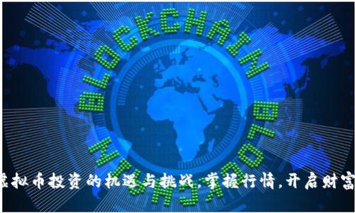 湖南虚拟币投资的机遇与挑战，掌握行情，开启财富之旅！