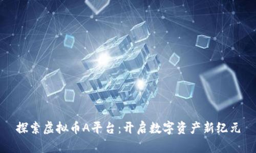 探索虚拟币A平台：开启数字资产新纪元