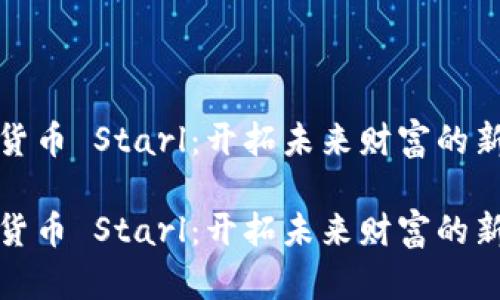 虚拟货币 Starl：开拓未来财富的新航道

虚拟货币 Starl：开拓未来财富的新航道