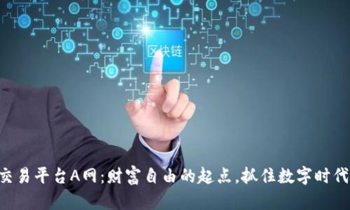 虚拟币交易平台A网：财富自由的起点，抓住数字时代的机遇！