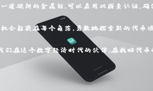 找回丢失代币的秘诀：tpWallet的完美指南

tpWallet,代币,找回/guanjianci

引子：迷失在数字世界的角落
在这个数字货币飞速发展的时代，每个人都希望能够妥善管理自己的资产。然而，技术的复杂性和信息的繁杂，偶尔会让我们在虚拟的海洋中迷失方向，尤其是当我们不小心遗失了心爱的代币时。想象一下，在晨雾缭绕的老桥旁，失去了与水面相映的美丽，那种无助和焦虑几乎令人窒息。

tpWallet：你的数字资产守护神
tpWallet作为一个越来越受欢迎的数字货币钱包，拥有强大的功能和安全性。它如同一位忠实的守护者，专注于保护用户的数字资产。在这里，你不仅可以安全地存储各种代币，还能随时访问它们。tpWallet的界面清新易用，仿佛蓝天白云下的小河，流淌得那么自在。

第一步：确认代币丢失的原因
在找回代币之前，首先要确认它们为何会消失。是因为错误的地址转账，还是因为遗忘了私钥，亦或是因为某个应用的Bug？比如说，犹如在秋风中迷失的小鸟，张望着四周，尝试找回飞翔的方向。在明确原因后，你才能更有效地采取措施。

第二步：寻找私钥和助记词
私钥和助记词是找回代币的钥匙。如同一把打开心灵大门的金钥匙，它们能够引导你重新找到丢失的资产。如果不小心遗忘了私钥，检查一下您的笔记本、文件或甚至手机里的备份，或许那里藏着您心的秘密。

第三步：利用tpWallet的恢复功能
tpWallet为用户提供了便捷的恢复功能，这就像是黑暗中闪烁的星光，指引你走出迷雾。在钱包界面，选择“恢复钱包”，输入您的助记词，系统将会迅速与区块链进行对接，帮助您找回失去的代币。

第四步：联系客服的温暖支持
如果自己无法处理，tpWallet的客服团队就如同那温暖的阳光，总是在你需要的时候给你支持与帮助。通过官方网站或者社交媒体，您可以向他们寻求专业的指导。客服人员通常会要求您提供一些必要的信息，但请切勿提供您的私钥以确保安全。

第五步：牢牢把握安全性
找回代币之后，保护好它们尤为重要。确保您的钱包软件是最新版本，依据高级的安全措施来加强保护，像是为您的宝藏加上了一道硬朗的金属锁。可以启用双因素认证，确保即使在海市蜃楼般的网络环境中，您的钱包也能如同铜墙铁壁般安全。

未来的探索与投资
找回代币是一段奇妙的旅程，而这也只是故事的开始。在这个数字资产的世界中，如同穿行于光影交错的迷宫，未来还有无数的机会躲藏在每个角落。勇敢地探索新的代币项目，制定投资计划，与朋友们分享心得，建立自己的财富网络。

总结：从失落中重拾希望
从一次次的探索中，我们学会了辨别方向，即便在迷雾弥漫的夜晚，总能找到回家的路。tpWallet不仅是存储代币的工具，更是我们在这个数字经济时代的伙伴。在找回代币的瞬间，感受的不仅是财富的涌现，更是那种通过努力进行自我救赎的喜悦。收起心中的不安，以积极的心态迈向更光明的未来。

无论是代币的出失，还是市场的浮沉，把握安全与责任，才是走向成功的基石。期待在这条旅途中，能够遇见更优秀的自己！

通过以上的详细步骤和引导，相信你能够充分了解在tpWallet中找回代币的每一个细节，为自己的数字资产保驾护航。