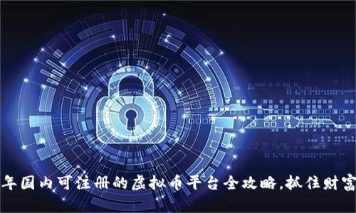 2023年国内可注册的虚拟币平台全攻略，抓住财富机遇！