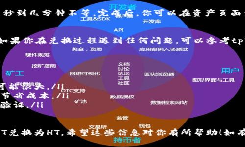 在tpWallet中兑换USDT为HT可以按照以下步骤进行。请注意，具体的操作可能会因应用的版本更新而略有不同，但大致流程如下：

第一步：打开tpWallet应用
首先，确保你已在手机上下载并安装了tpWallet应用。打开应用后，确保你已经登录到你的账户。如果你还没有账户，请按照应用的提示进行注册并完成身份验证。

第二步：查看资产
登录后，进入主界面，在“资产”页面查看你当前持有的数字资产。在这个页面，你能够看到USDT的余额。如果你没有USDT，首先需要购买或转入USDT到你的钱包中。

第三步：选择兑换功能
在资产页面，找到USDT，点击进入该资产的详细页面。在这里，你应该能够找到“兑换”、“交易”或者“Swap”的功能选项。点击这个按钮进入兑换界面。

第四步：选择兑换的币种
在兑换界面，你通常会看到一个选择框，允许你选择要兑换的币种。选择HT（Huobi Token）作为目标币种。接下来，会显示当前的汇率和相关费用。

第五步：输入兑换数量
在兑换界面，输入你希望兑换的USDT数量。系统会自动计算出你将获得的HT数量。在这里请注意留意汇率和手续费，确保你对兑换的数量是满意的。

第六步：确认交易
确认输入的信息无误后，点击“确认”或者“兑换”按钮，系统会提示你确认交易。仔细检查交易信息，确保没有错误后，确认交易。

第七步：完成交易
交易确认后，系统会处理你的兑换请求。处理时间通常为几秒到几分钟不等。完成后，你可以在资产页面查看你的HT余额，确认交易是否成功。

第八步：安全退出
完成所有步骤后，建议你退出tpWallet，确保账户的安全。如果你在兑换过程遇到任何问题，可以参考tpWallet的帮助中心或联系客服寻求帮助。

小贴士
在进行USDT与HT的兑换时，有几点小贴士你可以参考：
ul
    li时刻关注市场行情，有时候不同交易所的汇率差异可能很大。/li
    li注意兑换时的手续费，选择合适的时机进行兑换，以节省成本。/li
    li确保你的钱包安全，定期更改密码，并开启双重身份验证。/li
/ul

总之，通过以上步骤，你应该能够轻松在tpWallet中将USDT兑换为HT。希望这些信息对你有所帮助！如有任何问题，请随时询问。