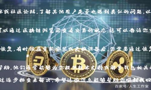 如果你在tpWallet中找不到你的数字货币，可能会有几个原因。以下是一些可能导致这个问题的常见原因以及解决方案。

1. 网络问题
有时，网络延迟可能导致钱包中的资产未能及时更新。如果你最近刚进行过交易，可能需要等待几分钟到几小时，让网络确认交易，并在钱包中反映出你的资产。

2. 缺少对应的币种支持
确保你的tpWallet支持你存储的币种，并且该币种在你的钱包中已经被启用。有些钱包默认只显示常用的币种，你可能需要手动添加别的币种。你可以通过查看钱包的设置或币种列表来确认这一点。

3. 钱包地址错误
如果你是通过转账将币发送到tpWallet，要确保你输入的接收地址是正确的。一个小小的错误，比如多余的字符或者错位，都会导致你的币发送到错误的钱包地址，无法在自己的钱包看到。

4. 私钥/助记词问题
如果你因为换手机或重装钱包而输入了错误的助记词或私钥，你将无法恢复到你的钱包中所有资产。确保你使用的是正确的助记词，并在安全的环境中进行输入。

5. 系统故障
有时候，tpWallet可能会出现临时的系统故障。你可以查看官方社交媒体或社区论坛，了解其他用户是否也遇到类似的问题，以及开发团队是否在修复该问题。

6. 交易未完成
如果你的交易在区块链上仍未确认，它可能在你的钱包中不会显示。你可以通过区块链浏览器查看交易的状态。这可以告诉你交易是否成功，是否处于待处理状态。

7. 备份与恢复
如果以上步骤都没有解决问题，你可以尝试使用你的助记词进行钱包的恢复。有时候在重新安装或更换设备后，你需要通过恢复程序来找回你的资产。

8. 获取支持
如果以上措施均无效，则建议联系tpWallet的官方客服，寻求进一步的帮助。他们通常能够为你提供技术支持或解答钱包相关的问题。

总之，如果你的tpWallet找不到币，首先要冷静检查各种可能的原因，通过逐步排查来解决。希望这些信息能够帮助你顺利找回你的数字资产！如果有其他具体问题或者详情，欢迎继续提问。