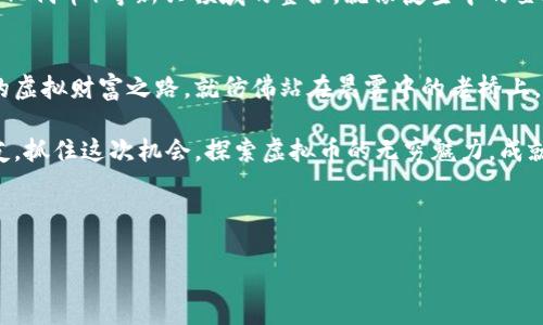   掌握虚拟财富，开启芝麻钱包新篇章！ /   
 guanjianci 芝麻钱包,虚拟币,数字资产 /guanjianci 

引言：开启数字财富的旅程
在这个瞬息万变的数字时代，虚拟币的崛起犹如朝阳映照大地，照亮了许多寻求财富自由的心灵。正如晨雾中的老桥，连接着过去与未来，芝麻钱包则是通往虚拟财富世界的一座桥梁，它将我们引领到数字资产的无尽可能性。无论是投资、交易，还是日常支付，芝麻钱包都提供了一种简单而安全的方式，让人们在数字化浪潮中乘风破浪。

第一部分：什么是芝麻钱包？
芝麻钱包是一款创新的虚拟货币钱包应用程序，它不仅支持多种数字货币的存储和交易，还提供丰富的功能和便捷的用户体验。就好比一座拥有无数宝藏的保险库，芝麻钱包为用户提供了一个安全的空间，储存他们的虚拟资产。在这里，用户可以轻松查看资产的实时价值，进行快速交易，甚至参与各类数字货币的投资，真正让每一位用户都能掌握自己的财富。

第二部分：为什么选择芝麻钱包？
当涉及到虚拟币交易时，安全性无疑是每个用户最为关心的问题。芝麻钱包采用了先进的加密技术，如同高高在上的城堡，保护着用户的财产不受黑客侵害。此外，它的用户界面设计直观，操作简单，宛如清晨第一缕阳光洒在温暖的土地上，让用户感受到数字资产管理的便捷与乐趣。
除了安全与便捷，芝麻钱包还开辟了一个有趣的社交圈。用户可以与朋友分享自己的投资成果和经验，构建一个相互学习、共同成长的社区，这种连接感如同秋日里的温暖聚会，令人倍感安心。

第三部分：虚拟币的魅力
虚拟币的世界就像一片未开发的宝藏，吸引着无数冒险者前来探索。在这个领域，最知名的比特币、以太坊等数字货币如同璀璨的明星，吸引着投资者的目光。然而，虚拟币的魅力不仅仅在于其投资回报，更在于它们所蕴含的技术潜力和去中心化理念。正如春天的万物复苏，每一种虚拟币都有自己的独特价值和使命，而芝麻钱包则是您开启这一切的钥匙。

第四部分：如何使用芝麻钱包？
使用芝麻钱包就像享受一场简单而优雅的午后茶会。首先，您需要在手机应用商店下载芝麻钱包，并进行注册，只需几分钟，账户便可创建完成。接着，您可以通过不同的方式向钱包充值，比如通过银行卡或其他虚拟币转账，轻松实现资金的注入。
一旦您的钱包中有了虚拟资产，就可以开始探索投资的乐趣。芝麻钱包的界面友好，您可以在市场中查看各类虚拟币的走势，选择合适的时机进行买入或卖出。交易完成后，您还可以实时查看资产波动情况，确保每一分钱都得到了合理运用。

第五部分：芝麻钱包的未来
在这个瞬息万变的数字时代，芝麻钱包也在不断进化。随着区块链技术的不断突破与创新，芝麻钱包将推出更多功能，比如 DeFi（去中心化金融）、NFT（非同质化代币）等新兴领域的整合。就像夜空中的星辰，虚拟币的未来将更加璀璨，芝麻钱包也将在这一过程中扮演重要角色，成为用户最值得信赖的财富管理助手。

结尾：勇敢迈出第一步
在芝麻钱包的陪伴下，您将不仅仅是一个被动的观察者，而是一个勇敢的财富探索者。让我们告别一成不变的传统金融时代，勇敢迈出第一步，掌握属于自己的虚拟财富之路。就仿佛站在晨雾中的老桥上，面对未知的未来，您将拥有无尽的可能性，开启属于自己的数字资产篇章！

虚拟财富的世界可能看似遥不可及，但通过芝麻钱包的帮助，它正向我们招手。无论您是刚刚入门的新手，还是资深投资者，芝麻钱包都将成为您最坚实的盟友。抓住这次机会，探索虚拟币的无穷魅力，成就属于自己的财富旅程！

让我们在芝麻钱包的陪伴下，书写属于自己的成功故事，共同迎接光辉的明天！ 

（注：以上文本为示例，具体内容可根据需要进行调整和扩展。）