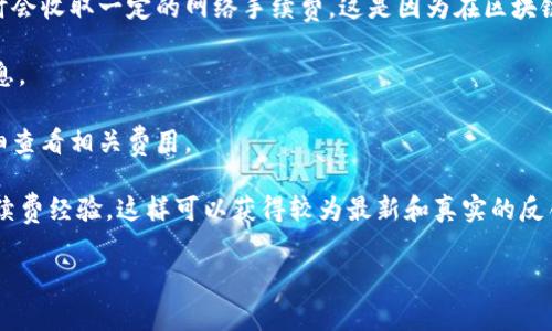 关于tpWallet提币TRX的手续费，具体的费用可能会因平台政策和市场条件而有所不同。通常来说，钱包在提币时会收取一定的网络手续费，这是因为在区块链上进行交易需要支付矿工费。一般而言，TRX的提币手续费相对较低，但确切的费用可以通过以下几个方式获取：

1. **官网查询**：最可靠的方法是直接访问tpWallet的官方网站或其官方社交媒体渠道，查看最新的手续费信息。

2. **应用内提示**：打开tpWallet应用，在提币界面通常会显示当前的手续费。在进行提币时，确保在确认前仔细查看相关费用。

3. **社区反馈**：可以通过在线社区或论坛（如Reddit、Telegram等）询问其他用户关于tpWallet提币TRX的手续费经验，这样可以获得较为最新和真实的反馈。

为了确保您获得准确的信息，请在提币之前仔细核对相关信息，并确保了解当前的手续费政策。