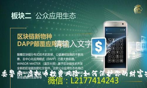 发改委警示：虚拟币投资风险，如何保护你的财富安全？