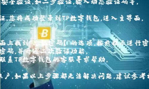 要登录已经注册的TP数字钱包，您可以按照以下步骤进行操作：

1. **打开TP数字钱包应用**：首先，确保您的设备上安装了TP数字钱包应用。如果还没有安装，可以前往应用商店下载并安装。

2. **进入登录界面**：打开应用后，您会看到一个欢迎页面或引导页面。在这里寻找“登录”或“已有账户”按钮，点击进入登录界面。

3. **输入注册信息**：在登录界面，您需要输入您注册时使用的电子邮件地址或手机号码，以及与之对应的密码。确保输入的信息准确无误。

4. **验证码（如果有的话）**：某些情况下，为了确保账户安全，系统可能会要求您输入验证码。这通常是通过短信发送到您的手机，或者是通过电子邮件发送的。

5. **点击登录**：确认信息输入无误后，点击“登录”按钮。

6. **安全验证**：根据安全设置，您可能需要进行额外的安全验证，如二步验证，输入动态验证码等。

7. **成功登录**：如果您的账号信息正确且通过所有验证，您将成功登录到TP数字钱包，进入主界面。

### 注意事项：
- **忘记密码**：如果您忘记了登录密码，可以在登录页面上找到“忘记密码？”的选项，按照提示进行密码重置。
- **账户安全**：为了保护您的账户安全，建议定期更换密码，并开通二次验证功能。
- **技术支持**：如果遇到技术问题或无法登录，请直接联系TP数字钱包的客服寻求帮助。

通过这些步骤，您应该能够顺利登录到您的TP数字钱包账户。如果以上步骤都无法解决问题，建议参考相关的用户手册或官方帮助文档。