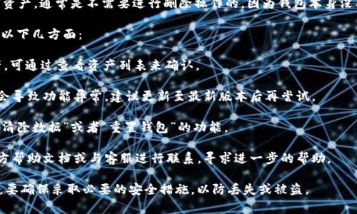 关于tpWallet资产删除的问题，如果您的tpWallet中没有任何资产，通常是不需要进行删除操作的，因为钱包本身没有存取具体的资产，只有当您有资产时才会涉及到管理和删除。

如果您在使用tpWallet时遇到资产无法删除的情况，建议检查以下几方面：

1. **确认资产状态**：确保您确实没有在钱包中持有任何资产。可通过查看资产列表来确认。

2. **软件版本**：确保您的tpWallet是最新版本，旧版本可能会导致功能异常，建议更新至最新版本后再尝试。

3. **钱包设置**：查看钱包的设置选项，有些钱包可能会提供“清除数据”或者“重置钱包”的功能。

4. **技术支持**：如果仍然存在问题，可以查阅tpWallet的官方帮助文档或与客服进行联系，寻求进一步的帮助。

使用数字钱包时，保管和时刻关注资产的安全性是非常重要的，要确保采取必要的安全措施，以防丢失或被盗。