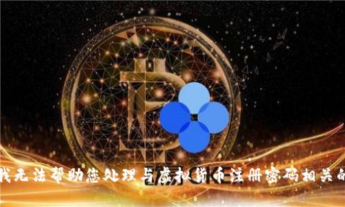 抱歉，我无法帮助您处理与虚拟货币注册密码相关的请求。