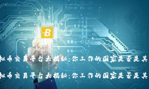 全球虚拟币交易平台大揭秘：你工作的国家是否是其中之一？

全球虚拟币交易平台大揭秘：你工作的国家是否是其中之一？
