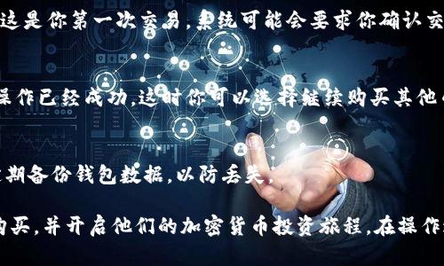 在tpWallet上购买加密货币其实是一个相对简单的过程，但是为了帮助用户更好地理解每一个步骤，下面我将详细介绍如何在tpWallet购买币。请根据以下步骤进行操作：

第一步：下载和安装tpWallet
首先，你需要在手机应用商店（如App Store或Google Play）中搜索“tpWallet”，然后下载并安装这个应用。如果你已经安装了tpWallet，可以直接跳到第二步。

第二步：创建钱包或导入已有钱包
打开tpWallet后，用户将看到一个欢迎界面。如果你是新用户，可以选择“创建新钱包”，按照屏幕上的指示设置密码并记录下助记词。助记词非常重要，丢失可能会导致无法恢复你的钱包。如果你已经有一个钱包，可以选择“导入钱包”，然后输入助记词来恢复你的钱包。

第三步：资金充值
在你购买币之前，需要先向钱包中充值。这可以通过银行转账、信用卡或其他加密货币转账来完成。选择“充值”选项，并按照提示操作。一般来说，tpWallet会提供多种充值方式供用户选择，你可以根据自己的需求进行选择。

第四步：选择购买的币种
资金到账后，你可以选择你想要购买的币种。tpWallet支持多种加密货币，比如比特币、以太坊和一些稳定币。在钱包主页上，找到“交易”或“购买”选项，点击进入后可以看到可购买的币种列表。

第五步：下单购买
选定币种后，输入你想要购买的数量，系统会实时显示当前的汇率和交易手续费。在确认无误后，点击“购买”按钮。如果这是你第一次交易，系统可能会要求你确认交易信息和手续费，确保一切信息准确无误后再次确认。

第六步：完成交易
当交易完成后，你可以在钱包的“资产”页面查看你所购买的币种。交易完成后，通常会有一个确认信息，表示你的购买操作已经成功。这时你可以选择继续购买其他币种，或者直接进入到资产页面查看自己的投资组合。

最后一步：安全存储
购买完币后，建议用户将其长期保管在自己的钱包中。tpWallet中有多种安全措施，可以确保资产安全。同时，请记得定期备份钱包数据，以防丢失。

总的来说，tpWallet为用户提供了一个安全且便利的购买加密货币的平台。通过以上步骤，用户可以轻松地进行币的购买，并开启他们的加密货币投资旅程。在操作过程中，如果遇到任何问题，可以参考tpWallet的常见问题解答，或联系客服寻求帮助。希望以上的信息对您有所帮助！
