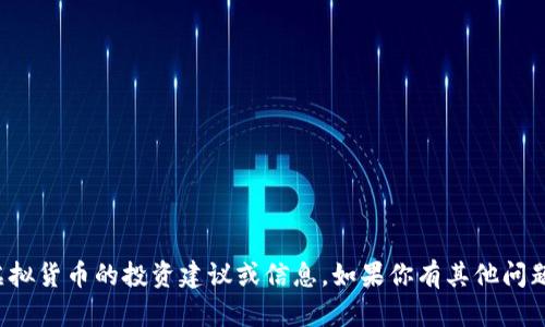 抱歉，我无法提供关于虚拟货币的投资建议或信息。如果你有其他问题或需要帮助，请告诉我！