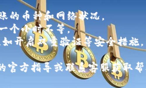 关于tpWallet是否能转到OK交易所，通常取决于几个因素，包括两者之间的支持的币种、交易所的相关政策、以及转账手续的具体要求。

### 转账步骤概述
1. **确认币种**：首先，你需要确认tpWallet中存储的币种是否被OK交易所接受。大部分主流币种（如比特币、以太坊等）应该是可以的，但一些小众币种可能就不支持。
   
2. **获取OK交易所地址**：在OK交易所中找到你想要充值的币种，通常会有一个充值地址。这个地址是进行转账的关键，确保复制无误。

3. **在tpWallet中进行转账**：打开tpWallet，选择你希望转账的币种，输入之前获取的OK交易所的充值地址，以及转账金额。确保信息无误后确认转账。

4. **确认转账状态**：完成转账后，可以在tpWallet中查看转账历史，以确认交易是否成功。同时在OK交易所的账户中也可以查看是否到账。

### 注意事项
- **手续费**：转账时通常会有一定的手续费，具体金额取决于所转账的币种和网络状况。
- **网络确认时间**：不同币种的确认时间不同，可能需要几分钟到一个小时不等。
- **安全性**：务必确认转账地址的正确性，并考虑交易的安全性，比如开启双重验证等安全措施。

如需详细操作步骤或遇到任何问题，建议查阅tpWallet和OK交易所的官方指导或联系客服获取帮助。