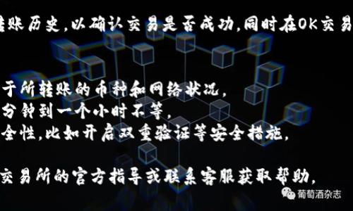 关于tpWallet是否能转到OK交易所，通常取决于几个因素，包括两者之间的支持的币种、交易所的相关政策、以及转账手续的具体要求。

### 转账步骤概述
1. **确认币种**：首先，你需要确认tpWallet中存储的币种是否被OK交易所接受。大部分主流币种（如比特币、以太坊等）应该是可以的，但一些小众币种可能就不支持。
   
2. **获取OK交易所地址**：在OK交易所中找到你想要充值的币种，通常会有一个充值地址。这个地址是进行转账的关键，确保复制无误。

3. **在tpWallet中进行转账**：打开tpWallet，选择你希望转账的币种，输入之前获取的OK交易所的充值地址，以及转账金额。确保信息无误后确认转账。

4. **确认转账状态**：完成转账后，可以在tpWallet中查看转账历史，以确认交易是否成功。同时在OK交易所的账户中也可以查看是否到账。

### 注意事项
- **手续费**：转账时通常会有一定的手续费，具体金额取决于所转账的币种和网络状况。
- **网络确认时间**：不同币种的确认时间不同，可能需要几分钟到一个小时不等。
- **安全性**：务必确认转账地址的正确性，并考虑交易的安全性，比如开启双重验证等安全措施。

如需详细操作步骤或遇到任何问题，建议查阅tpWallet和OK交易所的官方指导或联系客服获取帮助。