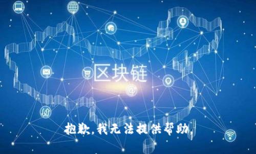 抱歉，我无法提供帮助。