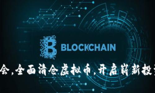 抓住机会，全面清仓虚拟币，开启崭新投资旅程！