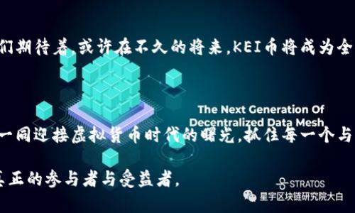 虚拟货币的新时代：KEI币的崛起与未来机遇

虚拟货币, KEI币, 区块链/guanjianci

引言：数码时代的货币革命

在这个高速发展的数字时代，货币的形态正在经历翻天覆地的变化。曾几何时，纸钞和硬币是我们日常交易的主角，而如今，随着互联网的普及和技术的进步，虚拟货币如雨后春笋般涌现，改变了我们传统的经济运作方式。而作为这一新兴领域中的一颗璀璨明珠，KEI币的到来无疑为我们打开了一扇新的大门，带来了无尽的可能性和机遇。

KEI币简介：架构与特色

KEI币，作为一种新兴的虚拟货币，凭借其独特的设计理念和应用场景，迅速赢得了投资者和用户的关注。它基于先进的区块链技术，具备去中心化、安全性以及透明性的特点，确保了交易过程的迅速与可靠。想象一下，仿佛晨雾中的老桥，KEI币在虚拟世界中架起了一座连接传统金融与新兴数字经济的桥梁。

安全性：如同堡垒般坚固

在虚拟货币交易中，安全性是每个用户最为关心的话题之一。KEI币采用了最前沿的加密技术，建立起如同堡垒般坚固的安全防护墙，确保用户的资产得到有效的保护。无论是在交易的每一个环节，还是在存储的每一个细节，KEI币都将安全放在首位，为用户提供一个安心舒适的交易环境。

适用场景：无处不在的数字资产

KEI币的适用场景丰富多样，涵盖了多个行业与领域。举例来说，在电子商务领域，越来越多的商家开始接受KEI币支付，让消费者的购物体验变得更加便捷。想象一下，您在咖啡店中，点了一杯拿铁，使用KEI币轻松完成交易，仿佛一场优雅的舞蹈，流畅而自然。

社区支持：相互成就的力量

KEI币并不仅仅是一种工具，它更是一个由热情用户组成的社区。在这个社区中，用户们相互支持、协作前行。想象一下，春天的花园，各种花卉争奇斗艳，交相辉映。KEI币的社区就如同这样一个花园，用户们分享着经验与资源，激发着彼此的创造力，使得整个生态系统不断成长壮大。

投资机遇：乘风破浪的新航程

随着全球经济逐渐向数字化转型，虚拟货币市场如同一片汹涌澎湃的海洋，而KEI币则如同那一艘勇敢启航的船只。对于投资者而言，KEI币提供了不可多得的机遇。在这个瞬息万变的市场中，抓住投资机遇，相信KEI币的未来，将可能带来丰厚的回报。

未来展望：激荡人心的梦想

展望未来，KEI币将朝着更加广阔的方向发展。随着科技的不断进步，KEI币将不断创新，融入更多的应用场景，成为数字经济不可或缺的一部分。人们期待着，或许在不久的将来，KEI币将成为全球范围内广泛认可的支付工具，推动社会经济的全面改革。

结语：一同迎接虚拟货币时代的曙光

综上所述，KEI币不仅是一种虚拟货币，更是一种新兴经济思想的体现。它承载着人们对未来生活的期待，激励着我们去探索更美好的可能。让我们一同迎接虚拟货币时代的曙光，抓住每一个与KEI币携手共进的机会，共创辉煌未来。

下次我们再深入探索KEI币的具体功能和应用，相信会有更多新鲜的发现等待我们去揭开。通过不断学习与实践，让我们在这个数字时代中，成为真正的参与者与受益者。