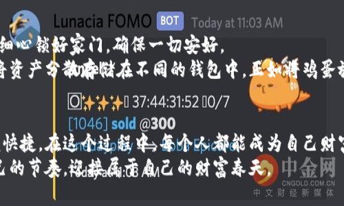 如何快速出售您的虚拟钱包中的币，让财富流动起来

虚拟钱包, 货币交易, 投资策略/guanjianci

虚拟钱包的诞生与价值
在这扇通向现代金融的窗户中，虚拟钱包如同历史的镜子，映照出人们财富管理方式的蜕变。想象一下，在晨雾弥漫的城市街道上，乍现的晨光照耀着那些手握智能手机的人们，心中摩拳擦掌，思索着如何将虚拟钱包中的数字货币变现，迎来财富的曙光。
虚拟钱包不仅仅是存储数字货币的地方，它更是我们和数字经济世界连接的桥梁。无论是比特币、以太坊还是其他新兴的代币，它们都是这场金融革命中的先锋。你在虚拟钱包中存储的每一枚数字货币都蕴藏着无限可能，等待着你去挖掘。

了解出售虚拟币的途径
出售虚拟币的途径就像是城市里的多条街道，各有各的风景和特点。首先，最常见的方式便是通过加密货币交易所。在这些交易所里，庞大的交易量和丰富的用户基础让买卖双方轻松对接。在这里，你可以像在热闹的市场中讨价还价一样，选择最佳的时机出手，获取更高的利益。
另外，还有一些平台提供点对点的交易功能，允许用户直接与其他用户进行交易。想象一下，在一个热闹的小巷子里，你与朋友交换手中的商品，这种灵活性与私密性是传统交易模式无法比拟的。

选择合适的交易平台
选择一个合适的交易平台，就像为你的财富选择一位可靠的忠实管家。市面上的交易所如雨后春笋般涌现，各有特色。从知名度高的Binance和Coinbase，到一些地方性的小平台，你都要谨慎选择。了解平台的安全性、交易费用及用户反馈如同在寻找一个值得信赖的老友，只有这样，才能为你的交易提供保障。
部分交易平台还提供了一些额外的保障，比如资产保险或交易失误的补救措施。选择这些平台就如同为你的交易之旅穿上了保护衣，让你在复杂的数字世界中更加从容不迫。

掌握交易时机的艺术
在这个信息瞬息万变的时代，掌握交易时机的艺术至关重要。时常关注市场动态就像关注天气变化，能够让你在雪天时加厚衣物，在阳光灿烂时轻装上阵。你可以设定价格提醒，或使用技术分析工具，观察价格走势图，寻找历史趋势中的规律。
有时，决定出手的关键在于一种直觉，或是对市场情绪的敏锐洞察。就像老道的渔民，总能在最佳时机撒网，收获一网的鲜鱼。而在这个快节奏的市场中，能够冷静应对焦躁与狂热，往往是成功的秘诀。

逐步完成出售流程
完成虚拟币出售的流程就如同在精心编排的舞剧中，每一步都需精准把握。如果你选择在交易所进行交易，首先需要将你的虚拟币转入交易平台。这个过程通常会涉及生成一个钱包地址，将币转账至指定地址，如同把钥匙交给门卫，等待进入新世界。
接着，你需要在交易平台上创建卖出订单。你可以选择限价单或市价单。限价单便如同等待最佳行情的猎手，耐心等待合适的时机；而市价单则像冲进市场的急先锋，迅速成交。
一旦成交，你将收到交易的确认，简直如同收到账单上的那曲甜美的旋律。在确认交易后，请务必及时提取资金，确保你的资产安全。想象一下，满怀期待的你收到了钱包中的收益，那一刻的欢愉便是对努力付出的最佳回报。

注意安全与风险管理
在虚拟币交易的世界里，安全是至关重要的。无论是选择交易平台，还是进行资产管理，你都需要时刻保持警觉。如同在夜幕降临时，细心锁好家门，确保一切安好。
二次验证、强密码和加密通讯等安全措施都是保护你财富的堡垒。与其在黑暗中摸索，不如提前构建起一道坚固的安全防线。此外，将资产分散存储在不同的钱包中，正如将鸡蛋放在不同的篮子里，能够最大限度地降低风险。

总结与未来展望
随着时间的推移，虚拟货币及其交易方式将继续演进。也许在不久的未来，我们能在更智能的系统中进行交易，这一过程将更加简便快捷。在这个过程中，每个人都能成为自己财富的掌舵者。
出售虚拟钱包中的币，如同一场精妙的舞蹈，需要耐心、技巧与敏锐的洞察力。希望每位读者都能在财富双方的互动中，找到属于自己的节奏，迎接属于自己的财富春天。